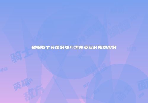 蝙蝠骑士在面对敌方坦克英雄时如何应对