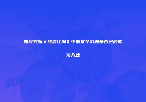 如何判断《热血江湖》中的某个武器是否已经成功入魂