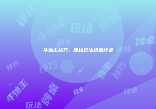 斗地主技巧：硬核玩法稳坐牌桌