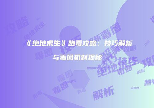 《绝地求生》跑毒攻略：技巧解析与毒圈机制揭秘