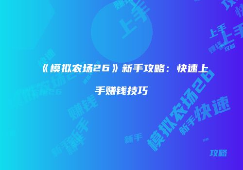 《模拟农场26》新手攻略：快速上手赚钱技巧