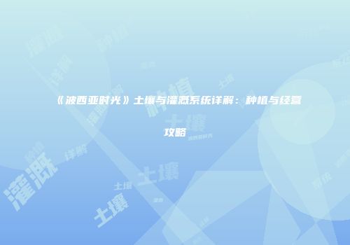 《波西亚时光》土壤与灌溉系统详解：种植与经营攻略