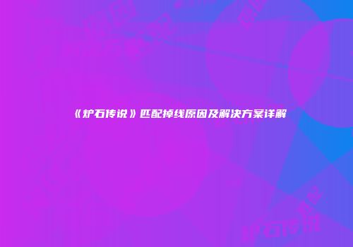 《炉石传说》匹配掉线原因及解决方案详解
