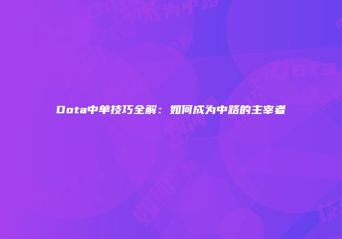 Dota中单技巧全解：如何成为中路的主宰者