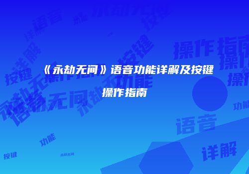 《永劫无间》语音功能详解及按键操作指南