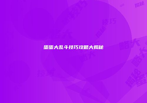 蛋蛋大乱斗技巧攻略大揭秘