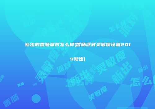 新出的香肠派对怎么样(香肠派对灵敏度设置2019新出)