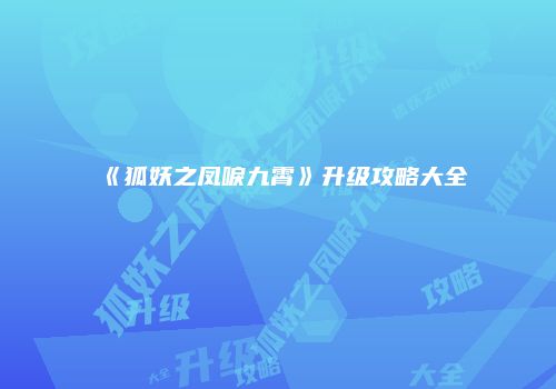 《狐妖之凤唳九霄》升级攻略大全