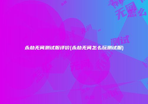永劫无间测试服评价(永劫无间怎么玩测试服)