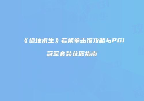 《绝地求生》若枫拳击馆攻略与PGI冠军套装获取指南