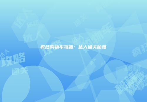 疯狂购物车攻略：达人通关秘籍