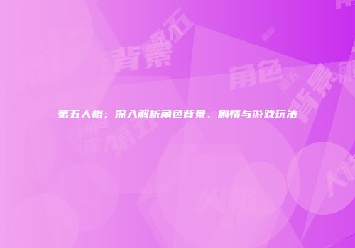 第五人格：深入解析角色背景、剧情与游戏玩法