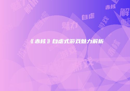 《赤核》自虐式游戏魅力解析