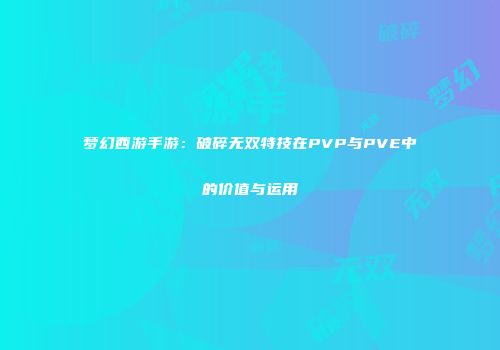 梦幻西游手游：破碎无双特技在PVP与PVE中的价值与运用