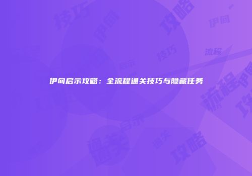 伊甸启示攻略：全流程通关技巧与隐藏任务