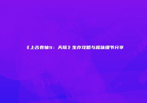 《上古卷轴5：天际》生存攻略与趣味细节分享