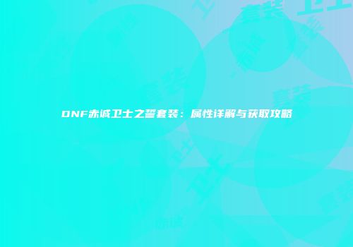 DNF赤诚卫士之誓套装：属性详解与获取攻略