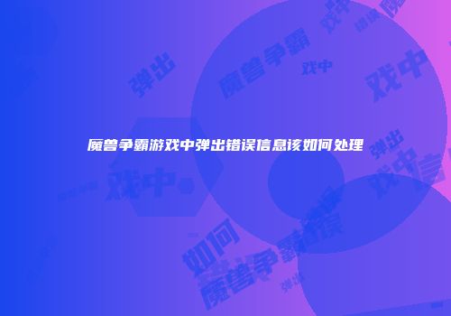 魔兽争霸游戏中弹出错误信息该如何处理