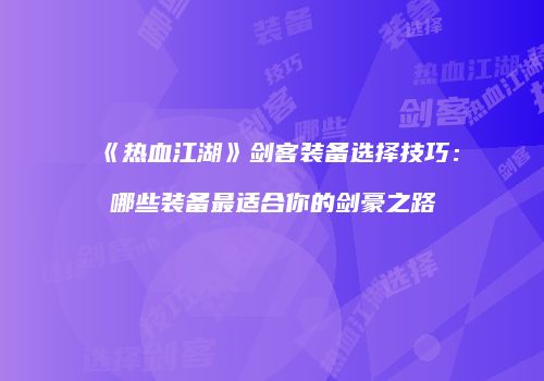 《热血江湖》剑客装备选择技巧：哪些装备最适合你的剑豪之路