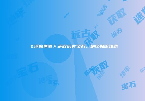 《迷你世界》获取远古宝石：地牢探险攻略
