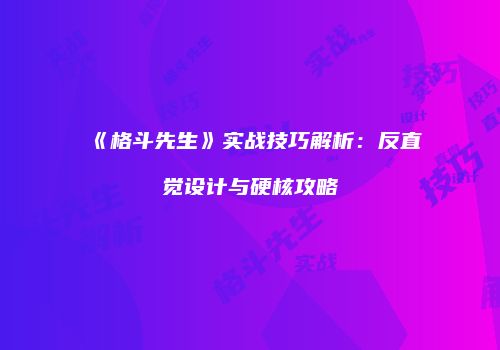 《格斗先生》实战技巧解析：反直觉设计与硬核攻略