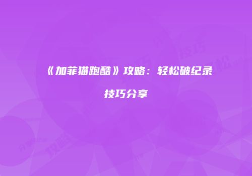 《加菲猫跑酷》攻略：轻松破纪录技巧分享