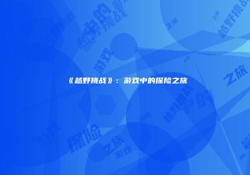 《越野挑战》：游戏中的探险之旅