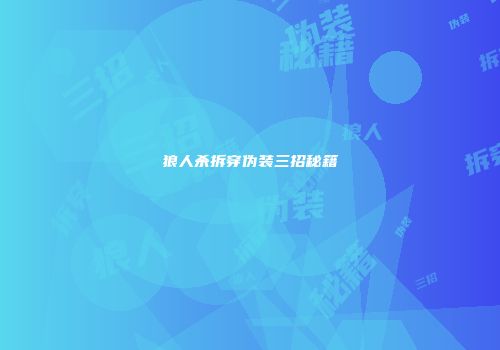 狼人杀拆穿伪装三招秘籍