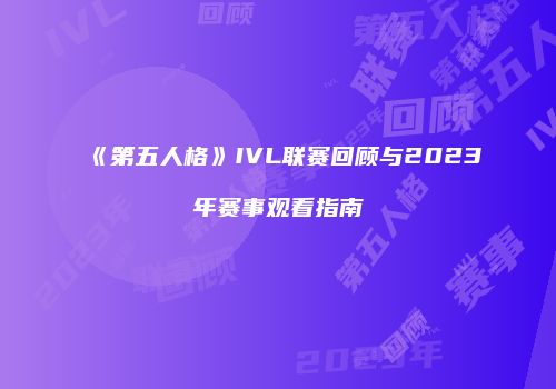 《第五人格》IVL联赛回顾与2023年赛事观看指南