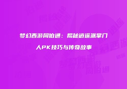 梦幻西游周伯通：揭秘逍遥派掌门人PK技巧与传奇故事