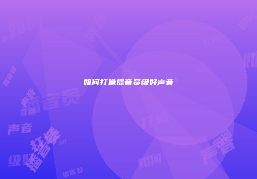 如何打造播音员级好声音