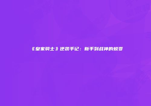 《皇家骑士》逆袭手记：新手到战神的蜕变