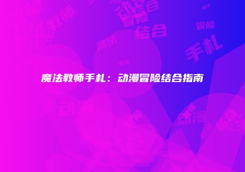魔法教师手札：动漫冒险结合指南