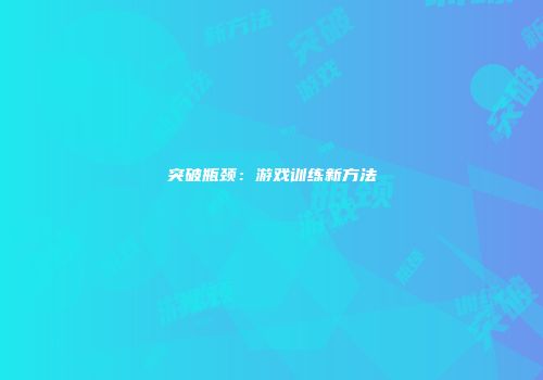 突破瓶颈：游戏训练新方法