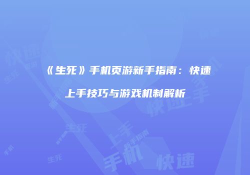 《生死》手机页游新手指南：快速上手技巧与游戏机制解析