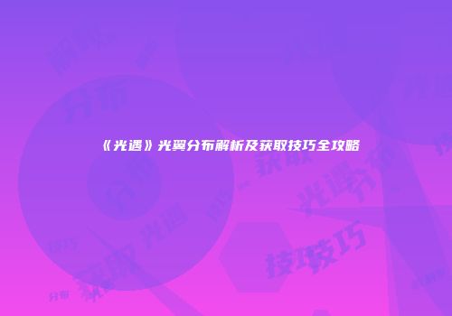 《光遇》光翼分布解析及获取技巧全攻略
