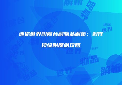 迷你世界附魔台副物品解析：制作顶级附魔剑攻略