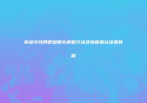 穿越火线网吧烟雾头调整方法及恢复默认设置教程