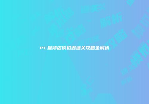 PC维修店模拟器通关攻略全解析