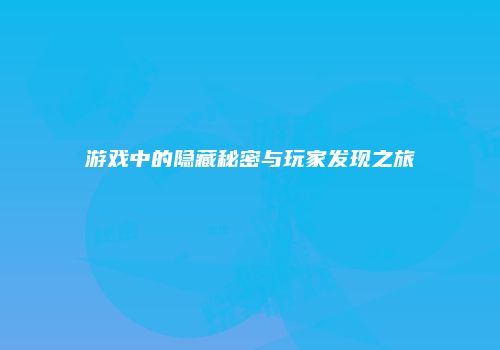 游戏中的隐藏秘密与玩家发现之旅