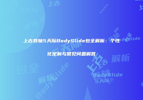 上古卷轴5天际BodySlide包全解析：个性化定制与常见问题解答