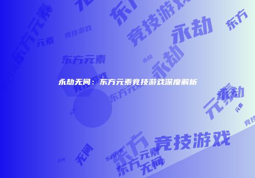 永劫无间：东方元素竞技游戏深度解析