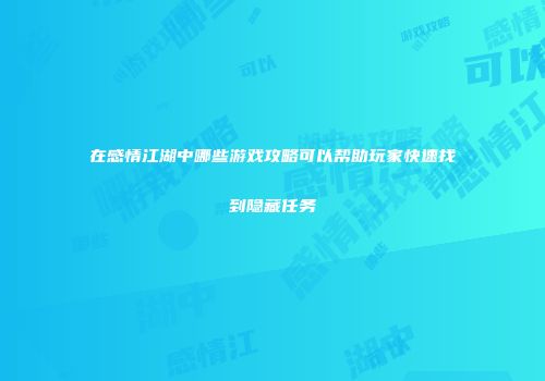 在感情江湖中哪些游戏攻略可以帮助玩家快速找到隐藏任务
