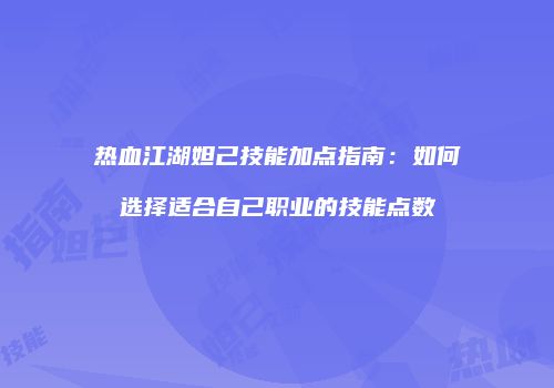 热血江湖妲己技能加点指南：如何选择适合自己职业的技能点数