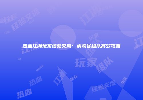 热血江湖玩家经验交流：虎峡谷组队高效攻略