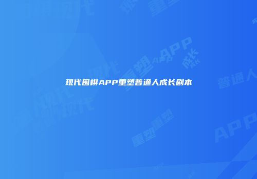 现代围棋APP重塑普通人成长剧本