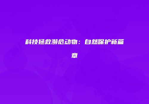 科技拯救濒危动物：自然保护新篇章