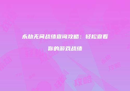 永劫无间战绩查询攻略：轻松查看你的游戏战绩