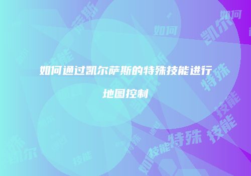 如何通过凯尔萨斯的特殊技能进行地图控制