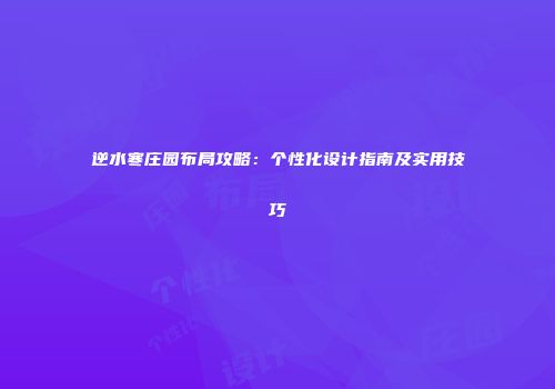逆水寒庄园布局攻略：个性化设计指南及实用技巧